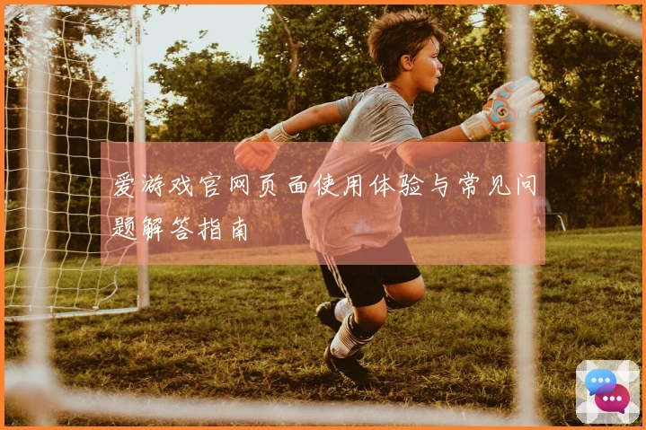 爱游戏官网页面使用体验与常见问题解答指南