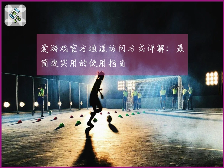 爱游戏官方通道访问方式详解：最简捷实用的使用指南