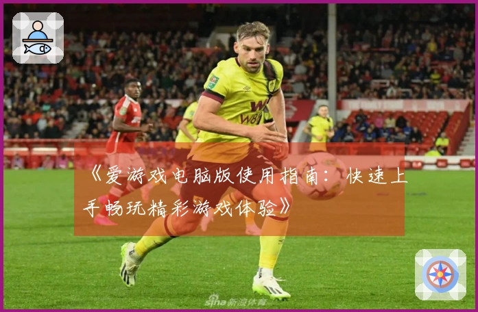 《爱游戏电脑版使用指南：快速上手畅玩精彩游戏体验》