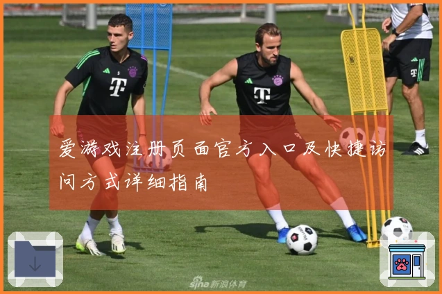爱游戏注册页面官方入口及快捷访问方式详细指南