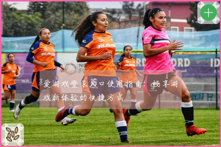爱游戏登录入口使用指南：畅享游戏新体验的快捷方式