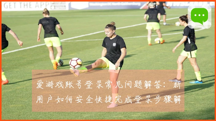 爱游戏账号登录常见问题解答：新用户如何安全快捷完成登录步骤解析