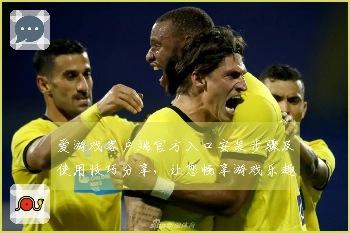 爱游戏客户端官方入口安装步骤及使用技巧分享，让您畅享游戏乐趣