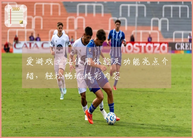 爱游戏主站使用体验及功能亮点介绍，轻松畅玩精彩内容