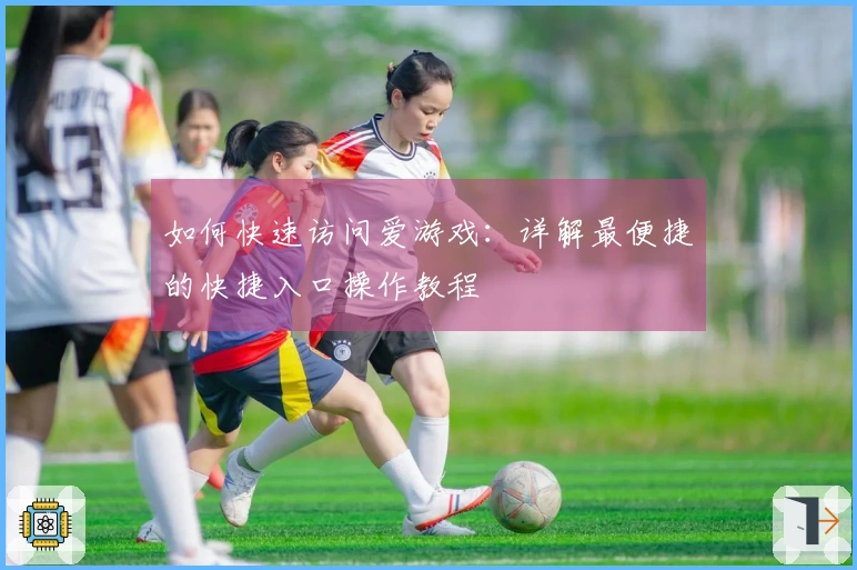 如何快速访问爱游戏：详解最便捷的快捷入口操作教程