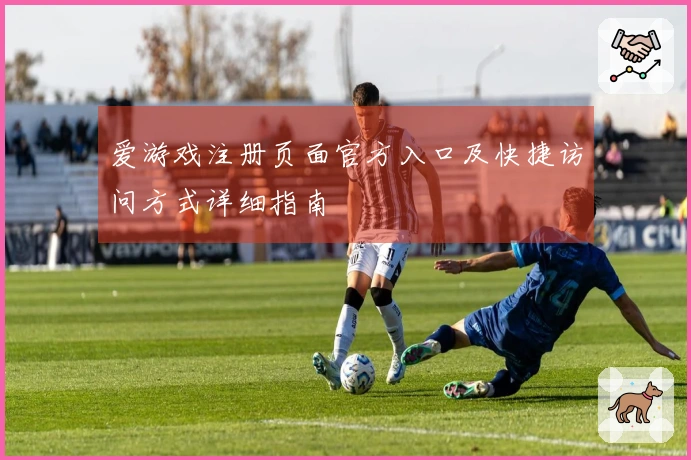 爱游戏注册页面官方入口及快捷访问方式详细指南