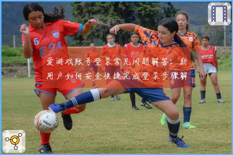 爱游戏账号登录常见问题解答：新用户如何安全快捷完成登录步骤解析
